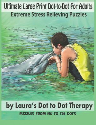 Ultimate Large Print Dot-To-Dot for Adults Extreme Stress Relieving Puzzles: Puzzles from 150 to 726 Dots to Color