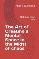The Art of Creating a Mental Space in the Midst of Chaos: Optimize your life