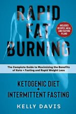 Rapid Fat Burning: Ketogenic Diet + Intermittent Fasting: The Complete Guide to Maximizing the Benefits of Keto + Fasting and Rapid Weigh
