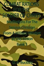 Combat Rations for the Soldier of Christ: Meditation for the Serious Christian from a Military Mindset