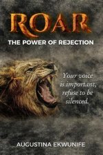Roar: The Power Of Rejection (your voice is important, refuse to be silenced!)