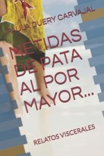 Metidas de Pata Al Por Mayor...: Relatos Viscerales
