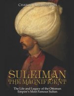Suleiman the Magnificent: The Life and Legacy of the Ottoman Empire's Most Famous Sultan
