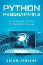 Python Programming: A Step-By-Step Guide for Absolute Beginners