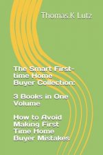 The Smart First-time Home Buyer Collection: 3 Books in One Volume - How to Avoid Making First Time Home Buyer Mistakes