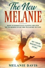 The New Melanie: How Intermittent Fasting Helped Me to Rediscover the Pleasure of Life (My 130 Pounds Weight Loss Story)