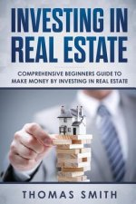 Investing in Real Estate: Comprehensive Beginners Guide to Make Money by Investing in Real Estate