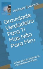 Gravidade -Verdadeiro Para Ti Mas N?o Para MIM: Evid?ncias Da Exist?ncia E Identidade de Deus