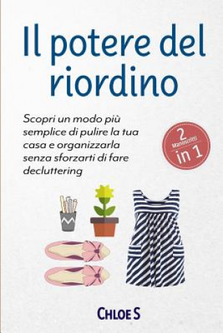 Il Potere del Riordino: 2 Manoscritti - Scopri Un Modo Pi? Semplice Di Pulire La Tua Casa E Organizzarla Senza Sforzarti Di Fare Decluttering: