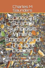Spinoza's Strange Symbiosis: Where Emotion and Thought Conjoin: Ethics Part 3 - On the Origin and Nature of the Emotions