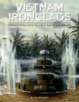 Vietnam Ironclads: A Pictorial History of U.S. Navy River Assault Craft, 1966-1970