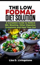 The Low Fodmap Diet Solution: A Complete Guide to Relieve Ibs, Bloating, Other Digestive Symptoms and Heal Your Gut