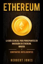 Ethereum: La Guía Esencial Para Principiantes En Inversión En Ethereum, Minería Y Contratos Inteligentes