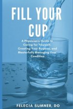Fill Your Cup: A Physician's Guide to Caring for Yourself, Creating Your Purpose, and Masterfully Managing Your Condition