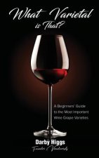 What Varietal is That?: A Beginners' Guide to the Most Important Wine Grape Varieties