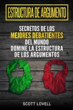 Estructura de Argumento: Secretos de Los Mejores Debatientes del Mundo - Domine La Estructura de Los Argumentos