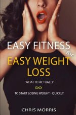Easy Fitness for Easy Weight Loss: What To Actually DO To Start Losing Weight Quickly