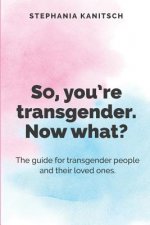 So You're Transgender. Now What?: The guide for transgender people and their loved ones.