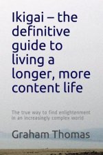 Ikigai - the definitive guide to living a longer, more content life: The true way to find enlightenment in an increasingly complex world