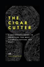 The Cigar Cutter: A Beginner's Guide to Selecting the Best Cigars & Cutting the Rest