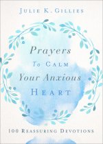 Prayers to Calm Your Anxious Heart: 100 Reassuring Devotions
