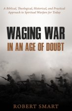 Waging War in an Age of Doubt: A Biblical, Theological, Historical, and Practical Approach to Spiritual Warfare for Today