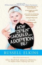 How Open Should My Adoption Be?: Understanding Open vs. Closed Adoption, Preparing for Possible Difficulties, Pros & Cons of Sharing Pictures & Update