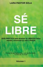Sé Libre: GUÍA PRÁCTICA para alcanzar tu LIBERTAD física, mental y emocional en solo 4 PASOS.