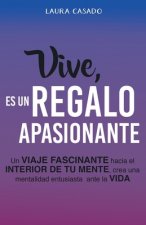 Vive, es un regalo apasionante: Un viaje fascinante hacia el interior de tu mente, crea una mentalidad entusiasta ante la vida