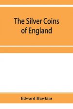 silver coins of England, arranged and described; with remarks on British money, previous to the Saxon dynasties