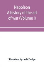 Napoleon; a history of the art of war, from the beginning of the French revolution to the End of the Eighteenth century, with a Detailed account of th