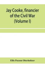 Jay Cooke, financier of the Civil War (Volume I)
