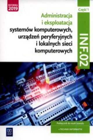 Administracja i eksploatacja systemów komputerowych, urządzeń peryferyjnych i lokalnych sieci komputerowych. Kwalifikacja INF.02. Podręcznik do nauki