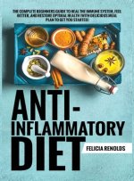 Anti-Inflammatory Diet The Complete Beginners Guide to Heal the Immune System, Feel Better, and Restore Optimal Health (With Delicious Meal Plan to Ge