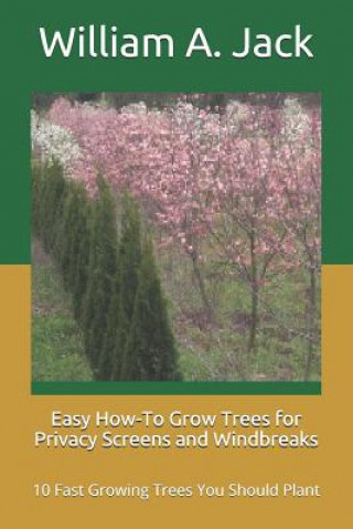 Easy How-To Grow Trees for Privacy Screens and Windbreaks: 10 Fast Growing Trees You Should Plant (William a Jack)()