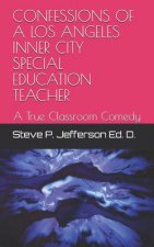 Confessions of a Los Angeles Inner City Special Education Teacher: A True Classroom Comedy