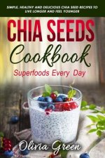 Chia Seeds Cookbook: Superfood Every Day: Simple, Healthy and Delicious Chia Seed Recipes to Live Longer and Feel Younger