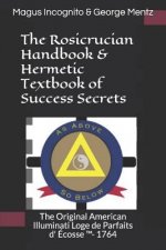 The Rosicrucian Handbook & Hermetic Textbook of Success Secrets: The Original American Illuminati Loge de Parfaits d' Écosse (TM)- 1764