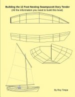 Building the 12 Foot Nesting Swampscott Dory Tender: (All the information you need to build this boat)
