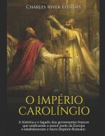 O Império Carolíngio: A História E O Legado DOS Governantes Francos Que Unificaram a Maior Parte Da Europa E Estabeleceram O Sacro Império R