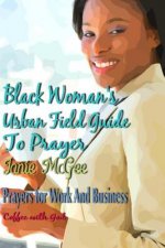 Black Women Urban Field Guide to Prayer: Prayers for Work and Business
