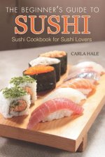 The Beginner's Guide to Sushi: Sushi Cookbook for Sushi Lovers