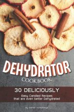 Dehydrator Cookbook: 30 Deliciously Easy Candied Recipes That Are Even Better Dehydrated