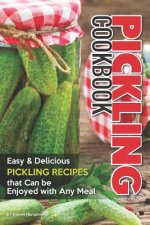 Pickling Cookbook: Easy Delicious Pickling Recipes That Can Be Enjoyed with Any Meal
