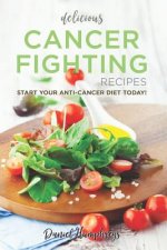 Delicious Cancer Fighting Recipes: Don't Let Cancer Beat You - Start Your Anti-Cancer Diet Today!