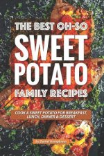 The Best Oh-So Sweet Potato Family Recipes: Cook a Sweet Potato for Breakfast, Lunch, Dinner Dessert