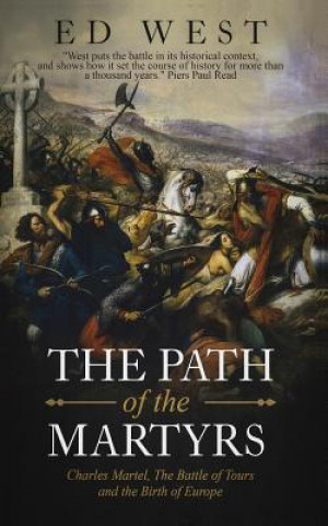 The Path of the Martyrs: Charles Martel, the Battle of Tours and the Birth of Europe