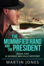 The Mummified Hand and the President: Book Five - A George Melville Mystery