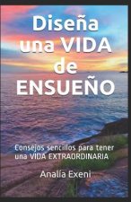 Dise?a una VIDA de ENSUE?O: Consejos sencillos para tener una VIDA EXTRAORDINARIA
