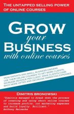 Grow Your Business with Online Courses: How Experts and Small Business Owners Use Their Online Courses to Get More Clients, Increase Revenue Per Clien